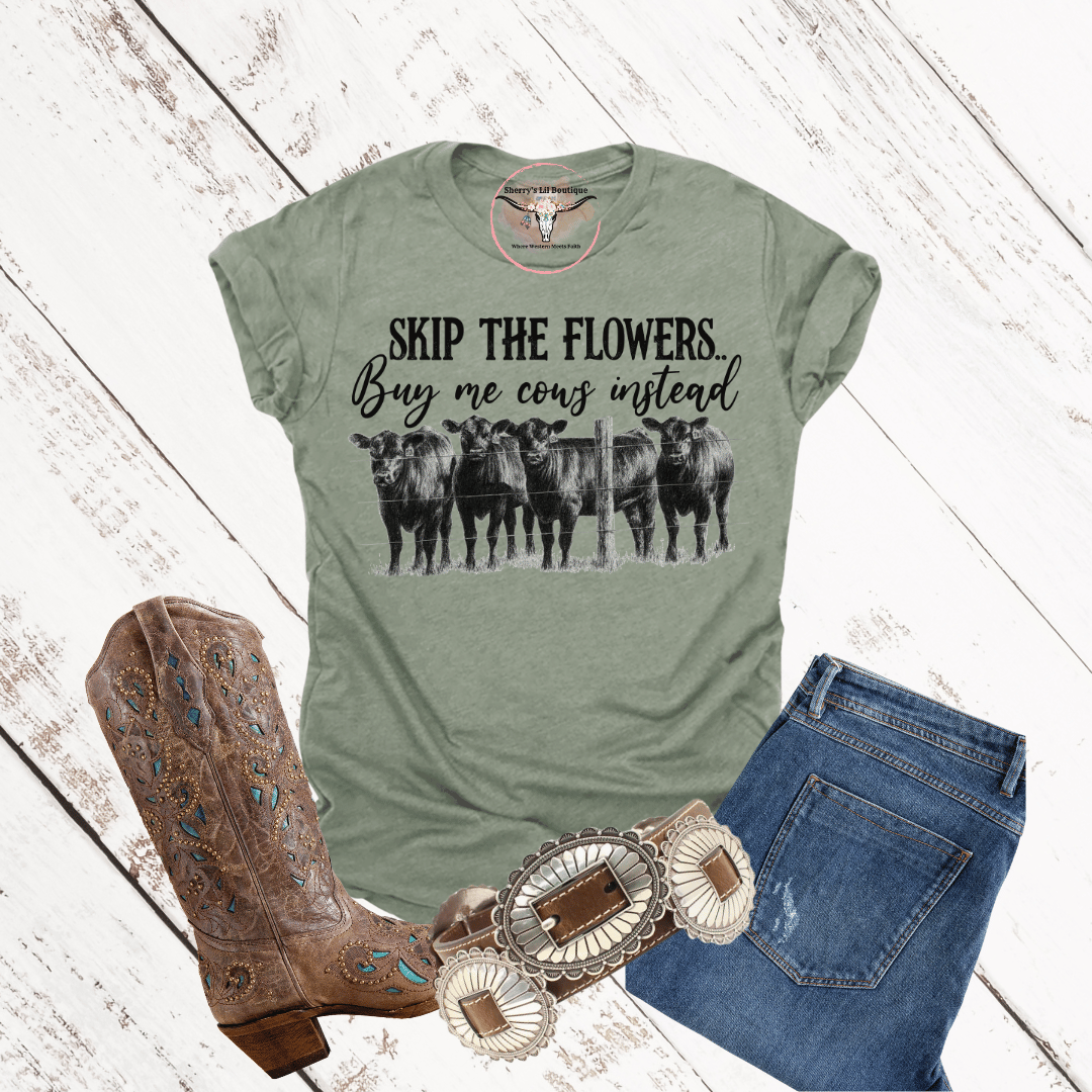 Skip the Flowers, Buy me cows instead Tee and Sweatshirt Options